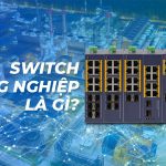 Switch công nghiệp là gì? Lựa chọn switch như thế nào?